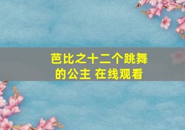 芭比之十二个跳舞的公主 在线观看